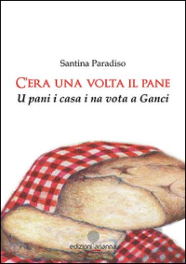 C'era una volta il pane. U pani i casa i na vota a Ganci - Santina Paradiso