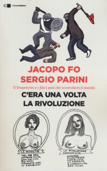 C'era una volta la rivoluzione. Il Sessantotto e i dieci anni che sconvolsero il mondo - Jacopo Fo - Sergio Parini