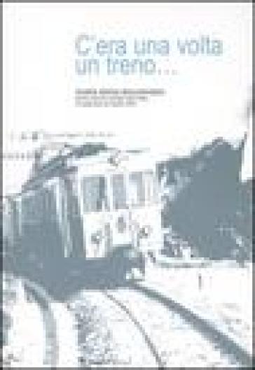 C'era una volta un treno... Mostra storico-documentaria (Roma, 23 settembre-22 ottobre 2004). Ediz. illustrata