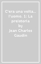 C era una volta... l uomo. 1: La preistoria