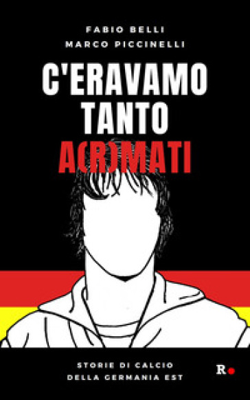 C'eravamo tanto a(r)mati. Storie di calcio della Germania Est - Fabio Belli - Marco Piccinelli