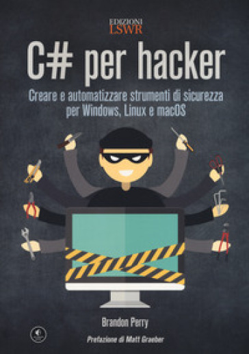 C# per hacker. Creare e automatizzare strumenti di sicurezza per Windows, Linux e macOS - Brandon Perry