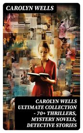 CAROLYN WELLS Ultimate Collection 70+ Thrillers, Mystery Novels, Detective Stories