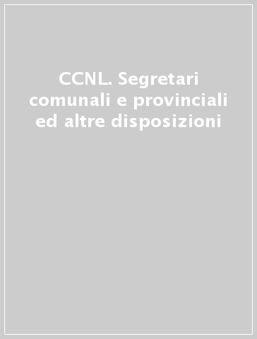CCNL. Segretari comunali e provinciali ed altre disposizioni