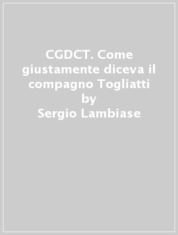 CGDCT. Come giustamente diceva il compagno Togliatti - Sergio Lambiase