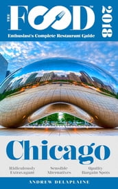 CHICAGO - 2018 - The Food Enthusiast s Complete Restaurant Guide
