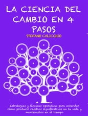 LA CIENCIA DEL CAMBIO EN 4 PASOS: Estrategias y técnicas operativas para entender cómo producir cambios significativos en tu vida y mantenerlos en el tiempo