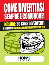 COME DIVERTIRSI SEMPRE E COMUNQUE! Include: 30 cose divertenti e bastarde da fare almeno una volta nella vita