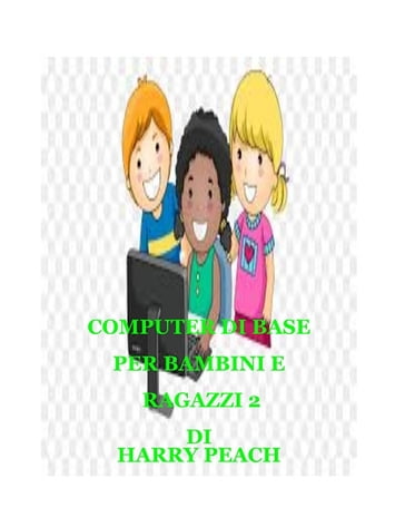 COMPUTER DI BASE PER BAMBINI E RAGAZZI 2 - HARRY PEACH - OLADELE DANIEL
