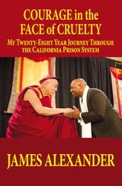 COURAGE in the FACE of CRUELTY: MY TWENTY-EIGHT YEAR JOURNEY THROUGH THE CALIFORNIA PRISON SYSTEM