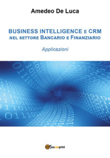 CRM e business intelligence nel settore finanziario. Applicazioni - Amedeo De Luca