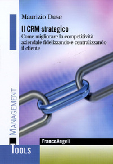 Il CRM strategico. Come migliorare la competitività aziendale fidelizzando e centralizzando il cliente - Maurizio Duse | 