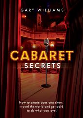 Cabaret Secrets: How to Create Your Own Show, Travel the World and Get Paid to Do What You Love