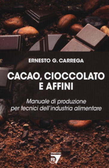 Cacao, cioccolato e affini. Manuale di produzione per tecnici dell'industria alimentare - Ernesto Carrega