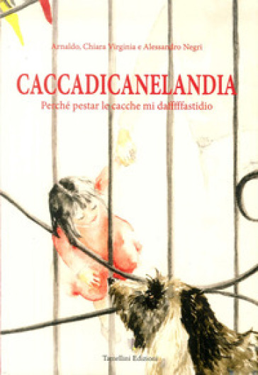 Caccadicanelandia. Perché pestar le cacche mi dafffffastidio - Arnaldo Negri