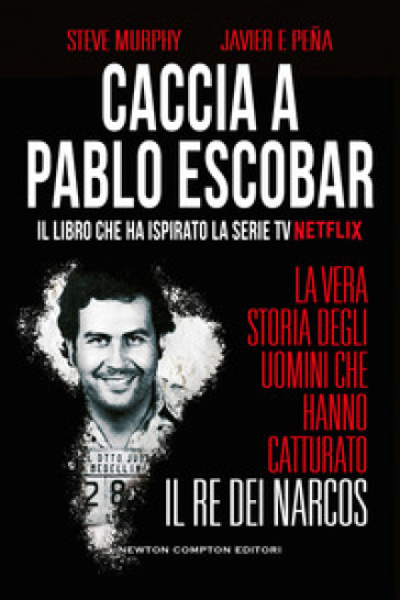Caccia a Pablo Escobar. La vera storia degli uomini che hanno catturato il re dei narcos - Steve Murphy - Javier F. Pena