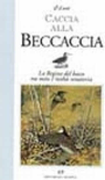 Caccia alla beccaccia. La regina del bosco tra mito e reltà venatoria - Vincenzo Celano