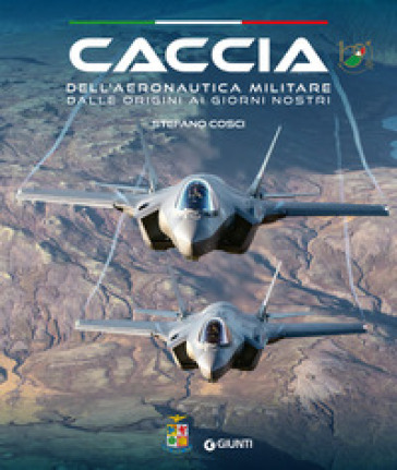 Caccia dell'Aeronautica militare dalle origini ai giorni nostri - Stefano Cosci