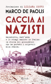 Caccia ai nazisti. Marzabotto, Sant Anna e le stragi naziste in Italia: la storia del procuratore che ha portato i colpevoli alla sbarra
