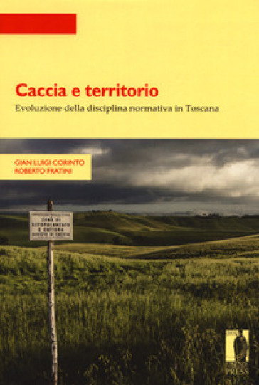 Caccia e territorio. Evoluzione della disciplina normativa in Toscana - Gian Luigi Corinto - Roberto Fratini