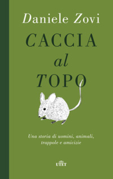 Caccia al topo. Una storia di uomini, animali, trappole e amicizie - Daniele Zovi