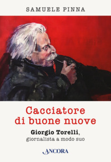 Cacciatore di buone nuove. Giorgio Torelli, giornalista a modo suo - Samuele Pinna