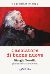 Cacciatore di buone nuove. Giorgio Torelli, giornalista a modo suo