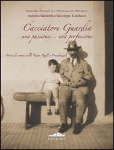 Cacciatore guardia. Una passione... una professione - Antonio Giuntini - Giuseppe Landucci