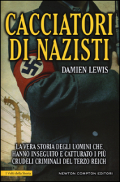 Cacciatori di nazisti. La vera storia degli uomini che hanno inseguito e catturato i più crudeli criminali del Terzo Reich