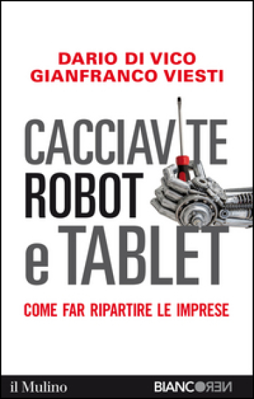 Cacciavite, robot e tablet. Come far ripartire le imprese - Dario Di Vico - Gianfranco Viesti