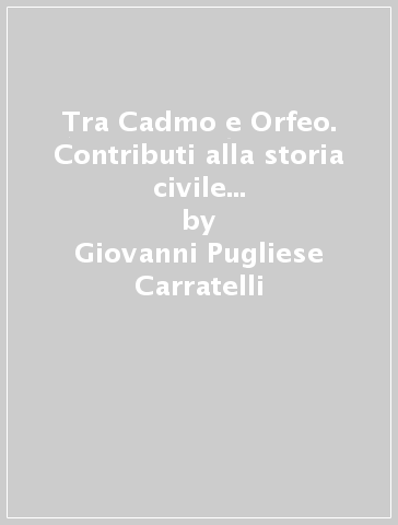 Tra Cadmo e Orfeo. Contributi alla storia civile e religiosa dei greci d'Occidente - Giovanni Pugliese Carratelli