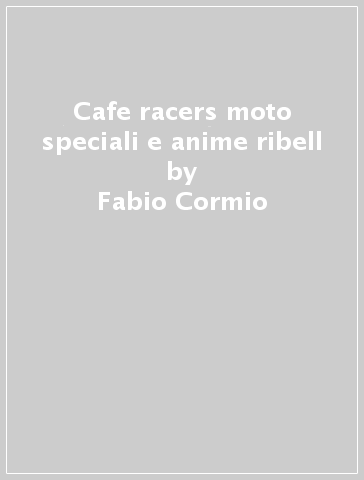 Cafe racers moto speciali e anime ribell - Fabio Cormio - Jeffrey Zani