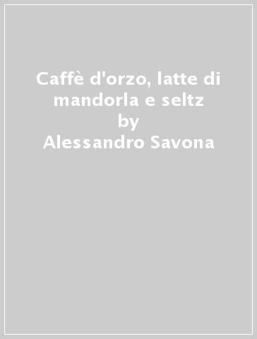 Caffè d'orzo, latte di mandorla e seltz - Alessandro Savona