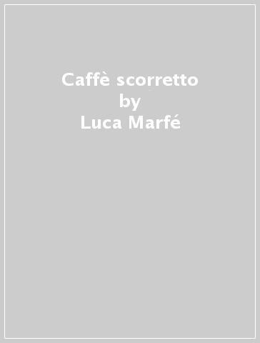 Caffè scorretto - Luca Marfé