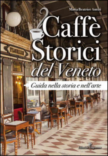 Caffè storici del Veneto. Guida nella storia e nell'arte - Maria Beatrice Autizi