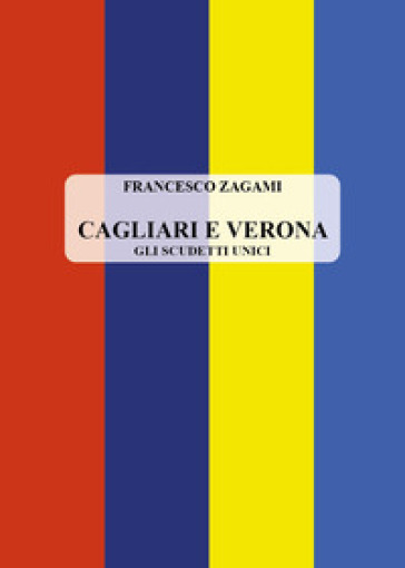 Cagliari e Verona. Gli scudetti unici - Francesco Zagami