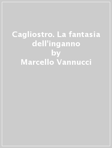 Cagliostro. La fantasia dell'inganno - Marcello Vannucci