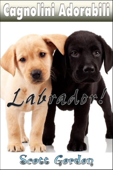 Cagnolini Adorabili: I Labrador - Gordon Scott