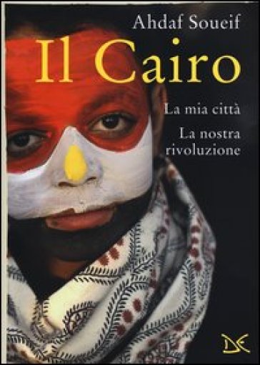 Il Cairo. La mia città, la nostra rivoluzione - Ahdaf Soueif