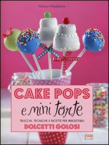 Cake pops e mini torte. Trucchi, tecniche e ricette per irresistibili dolcetti golosi - Madeleine Maison