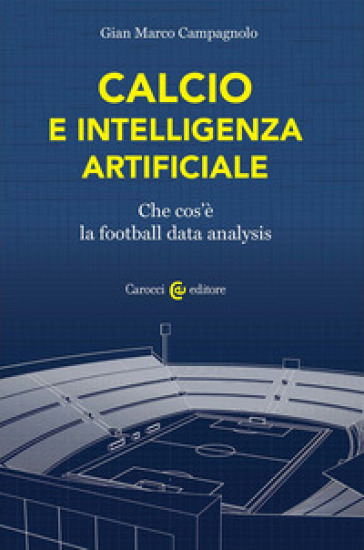 Calcio e intelligenza artificiale. Che cos'è la football data analysis - Gian Marco Campagnolo