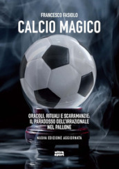 Calcio magico. Oracoli, rituali e scaramanzie: il paradosso dell irrazionale nel pallone. Nuova ediz.