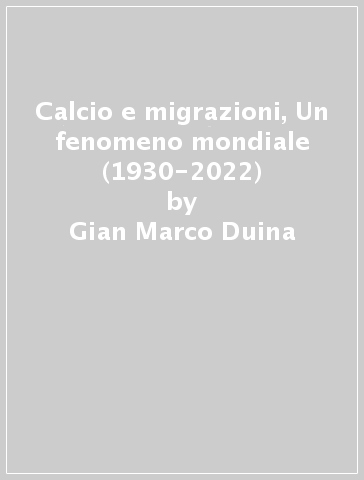 Calcio e migrazioni, Un fenomeno mondiale (1930-2022) - Gian Marco Duina