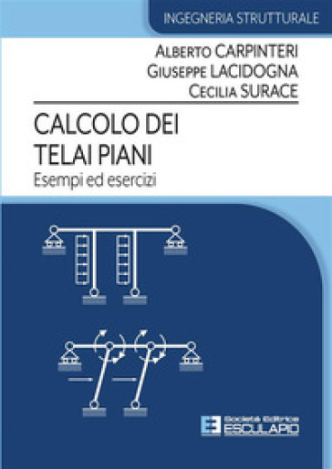 Calcolo dei telai piani. Esempi ed esercizi - Alberto Carpinteri - Giuseppe Lacidogna - Cecilia Surace