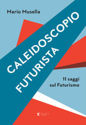 Caleidoscopio futurista. 11 saggi sul futurismo - MARIO MUSELLA