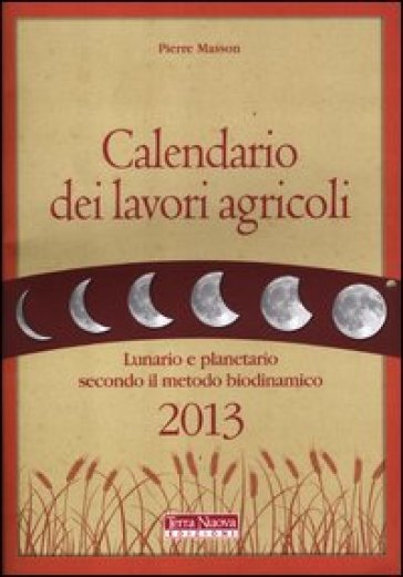 Calendario dei lavori agricoli 2013. Lunario e planetario secondo il metodo biodinamico - Pierre Masson