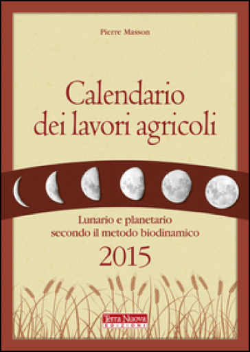 Calendario dei lavori agricoli 2015. Lunario e planetario secondo il metodo biodinamico