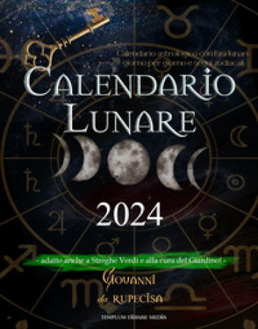 Calendario lunare 2024. calendario astrologico con fasi lunari giorno per giorno e segni zodiacali. Adatto anche a streghe verdi e alla cura del giardino! - Giovanni Da Rupecisa