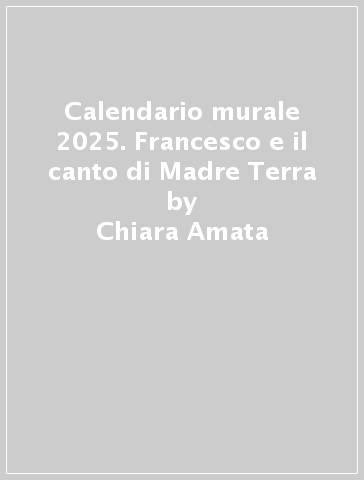 Calendario murale 2025. Francesco e il canto di Madre Terra - Chiara Amata
