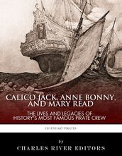 Calico Jack, Anne Bonny and Mary Read: The Lives and Legacies of History s Most Famous Pirate Crew